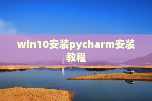 win10安装pycharm安装教程 win10安装pycharm安装教程